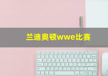 兰迪奥顿wwe比赛