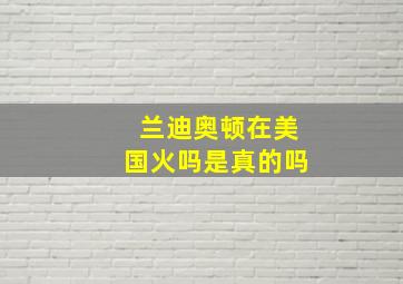 兰迪奥顿在美国火吗是真的吗