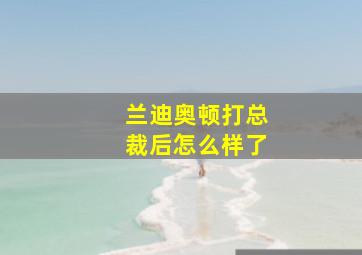 兰迪奥顿打总裁后怎么样了