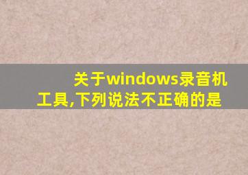 关于windows录音机工具,下列说法不正确的是