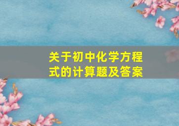 关于初中化学方程式的计算题及答案