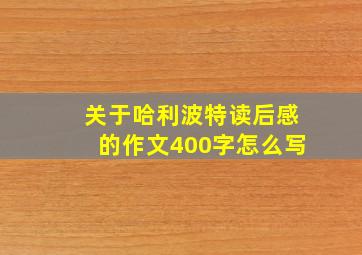 关于哈利波特读后感的作文400字怎么写