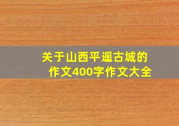 关于山西平遥古城的作文400字作文大全