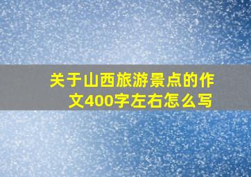 关于山西旅游景点的作文400字左右怎么写