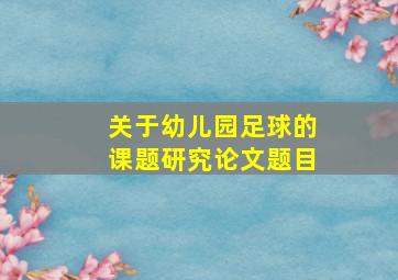 关于幼儿园足球的课题研究论文题目