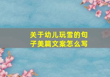 关于幼儿玩雪的句子美篇文案怎么写