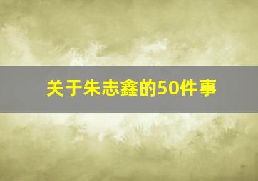 关于朱志鑫的50件事