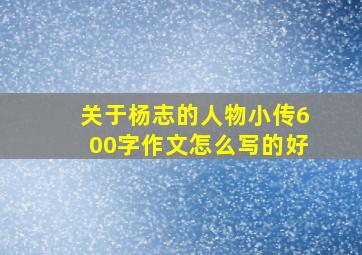 关于杨志的人物小传600字作文怎么写的好