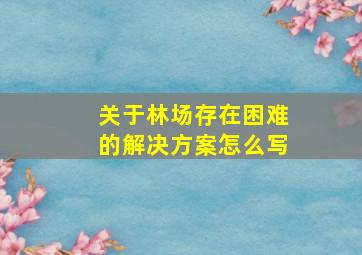 关于林场存在困难的解决方案怎么写