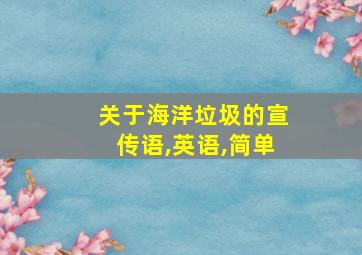 关于海洋垃圾的宣传语,英语,简单