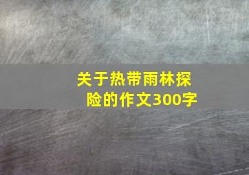 关于热带雨林探险的作文300字