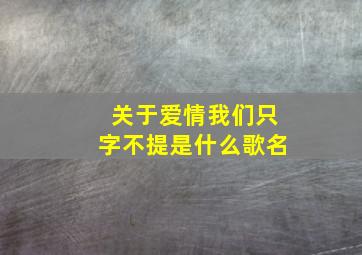 关于爱情我们只字不提是什么歌名