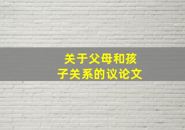 关于父母和孩子关系的议论文