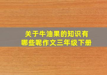 关于牛油果的知识有哪些呢作文三年级下册