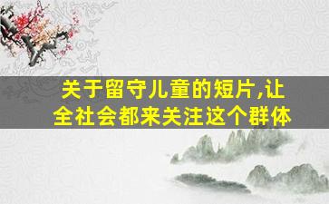 关于留守儿童的短片,让全社会都来关注这个群体