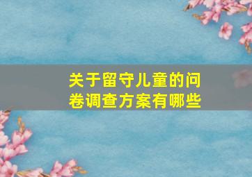 关于留守儿童的问卷调查方案有哪些