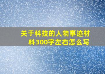 关于科技的人物事迹材料300字左右怎么写