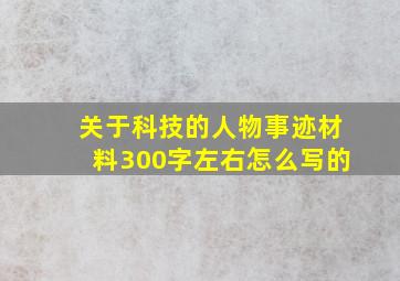 关于科技的人物事迹材料300字左右怎么写的