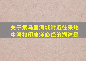 关于索马里海域附近往来地中海和印度洋必经的海湾是