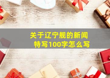 关于辽宁舰的新闻特写100字怎么写