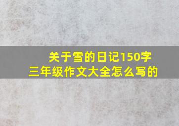 关于雪的日记150字三年级作文大全怎么写的