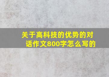 关于高科技的优势的对话作文800字怎么写的