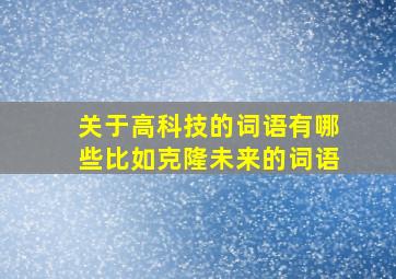 关于高科技的词语有哪些比如克隆未来的词语