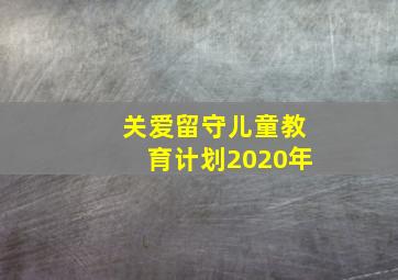 关爱留守儿童教育计划2020年