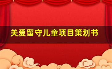 关爱留守儿童项目策划书