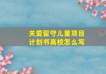 关爱留守儿童项目计划书高校怎么写