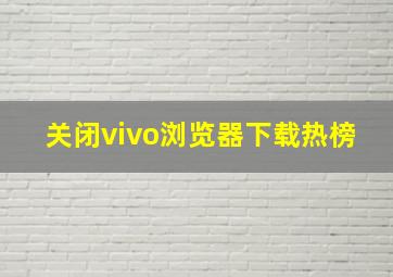 关闭vivo浏览器下载热榜