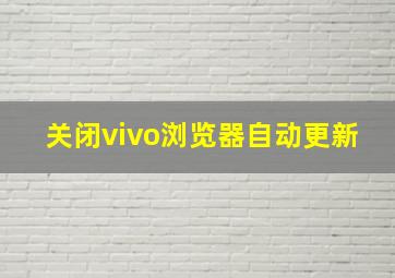 关闭vivo浏览器自动更新