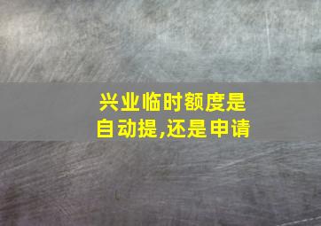 兴业临时额度是自动提,还是申请