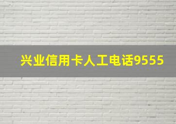 兴业信用卡人工电话9555