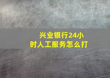 兴业银行24小时人工服务怎么打