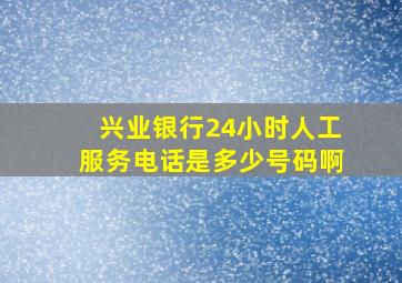 兴业银行24小时人工服务电话是多少号码啊