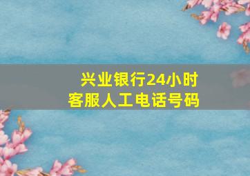 兴业银行24小时客服人工电话号码