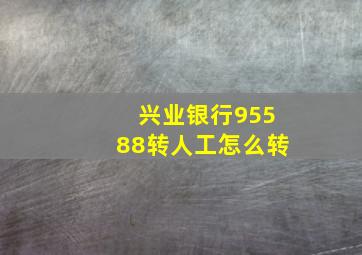 兴业银行95588转人工怎么转