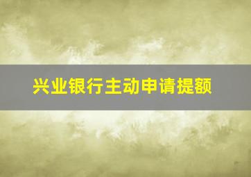 兴业银行主动申请提额