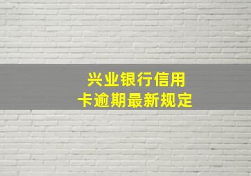 兴业银行信用卡逾期最新规定