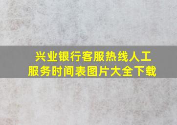 兴业银行客服热线人工服务时间表图片大全下载