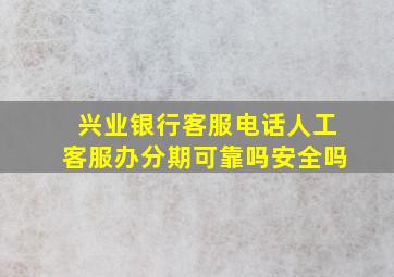 兴业银行客服电话人工客服办分期可靠吗安全吗