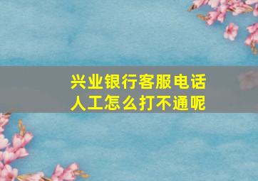 兴业银行客服电话人工怎么打不通呢