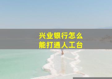 兴业银行怎么能打通人工台