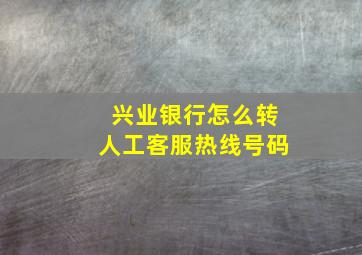 兴业银行怎么转人工客服热线号码