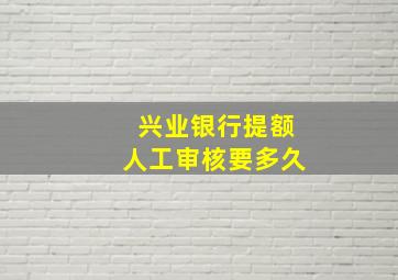 兴业银行提额人工审核要多久