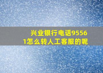 兴业银行电话95561怎么转人工客服的呢