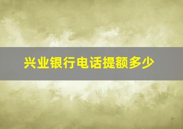 兴业银行电话提额多少