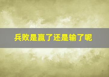 兵败是赢了还是输了呢