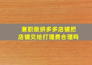 兼职做拼多多店铺把店铺交给打理费合理吗